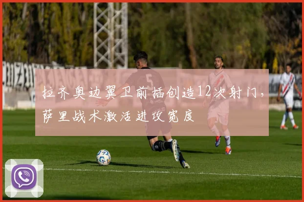 拉齐奥边翼卫前插创造12次射门，萨里战术激活进攻宽度